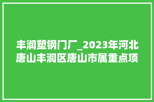 丰润塑钢门厂_2023年河北唐山丰润区唐山市属重点项目35项