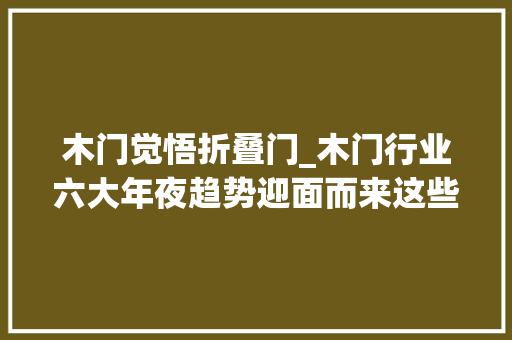 木门觉悟折叠门_木门行业六大年夜趋势迎面而来这些变革正在发生