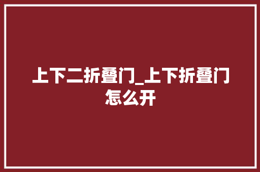 上下二折叠门_上下折叠门怎么开