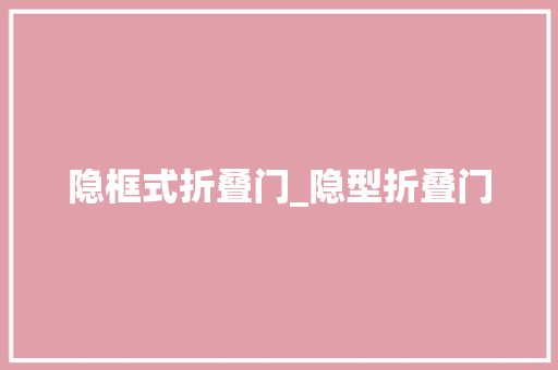 隐框式折叠门_隐型折叠门
