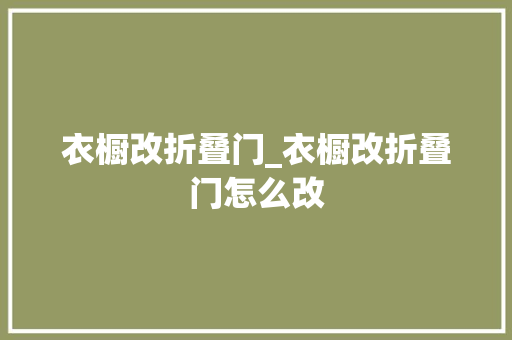 衣橱改折叠门_衣橱改折叠门怎么改