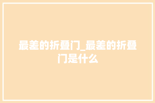 最差的折叠门_最差的折叠门是什么