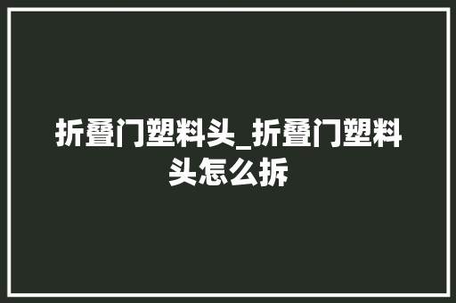 折叠门塑料头_折叠门塑料头怎么拆
