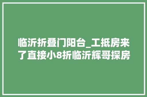 临沂折叠门阳台_工抵房来了直接小8折临沂辉哥探房