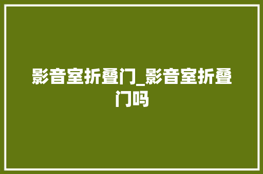 影音室折叠门_影音室折叠门吗