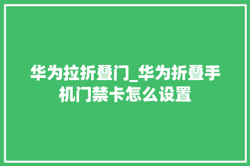 华为拉折叠门_华为折叠手机门禁卡怎么设置