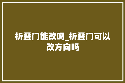 折叠门能改吗_折叠门可以改方向吗