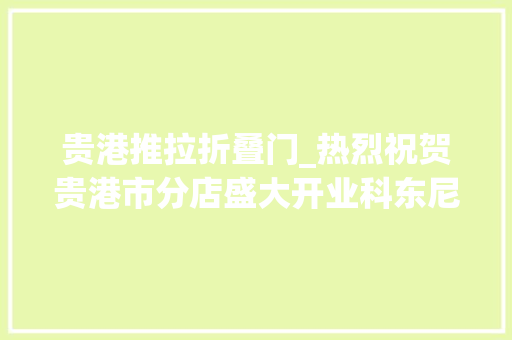 贵港推拉折叠门_热烈祝贺贵港市分店盛大开业科东尼门窗