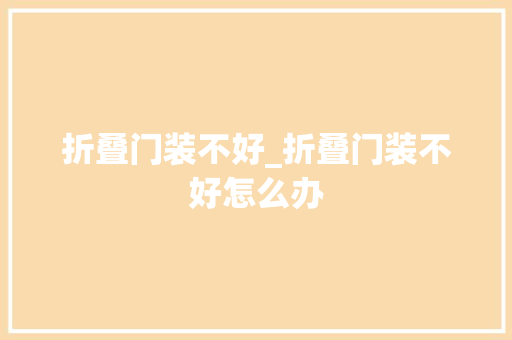 折叠门装不好_折叠门装不好怎么办