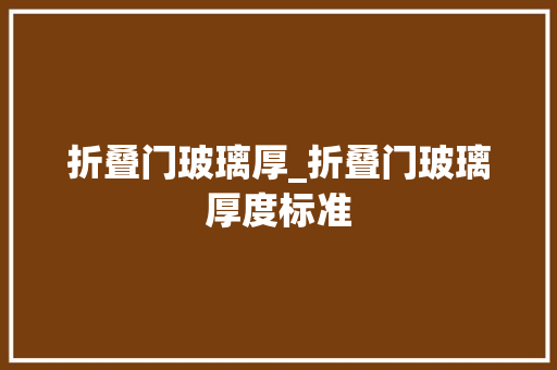 折叠门玻璃厚_折叠门玻璃厚度标准