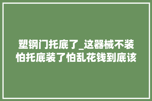 塑钢门托底了_这器械不装怕托底装了怕乱花钱到底该咋办