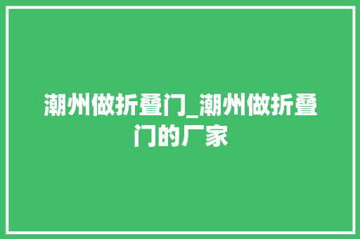 潮州做折叠门_潮州做折叠门的厂家