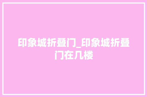 印象城折叠门_印象城折叠门在几楼