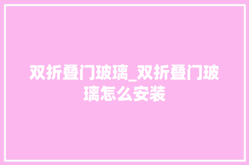 双折叠门玻璃_双折叠门玻璃怎么安装