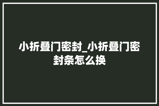 小折叠门密封_小折叠门密封条怎么换