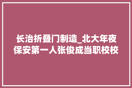 长治折叠门制造_北大年夜保安第一人张俊成当职校校长他能否同样帮学生实现逆袭