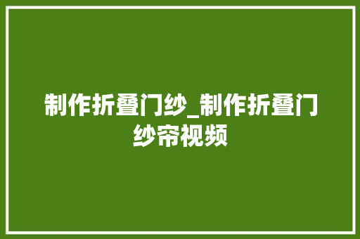 制作折叠门纱_制作折叠门纱帘视频
