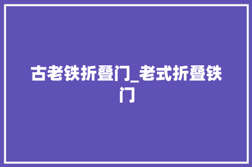 古老铁折叠门_老式折叠铁门