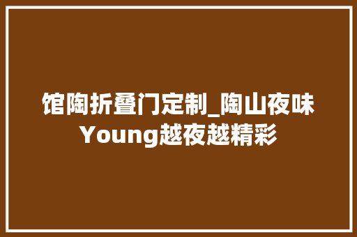 馆陶折叠门定制_陶山夜味Young越夜越精彩
