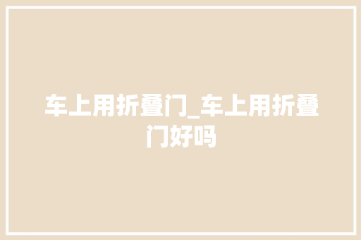 车上用折叠门_车上用折叠门好吗