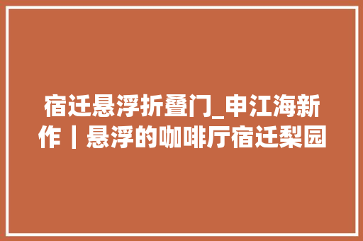 宿迁悬浮折叠门_申江海新作｜悬浮的咖啡厅宿迁梨园湾小镇