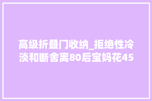 高级折叠门收纳_拒绝性冷淡和断舍离80后宝妈花45W把家塞满掉常收纳精髓来了