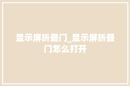 显示屏折叠门_显示屏折叠门怎么打开