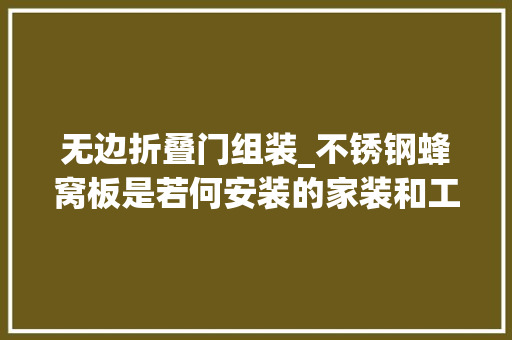 无边折叠门组装_不锈钢蜂窝板是若何安装的家装和工装的安装办法都不一样吗