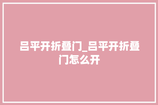 吕平开折叠门_吕平开折叠门怎么开