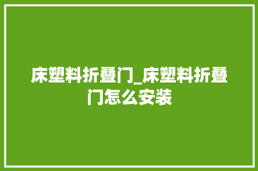 床塑料折叠门_床塑料折叠门怎么安装