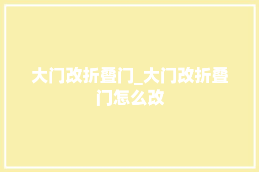 大门改折叠门_大门改折叠门怎么改