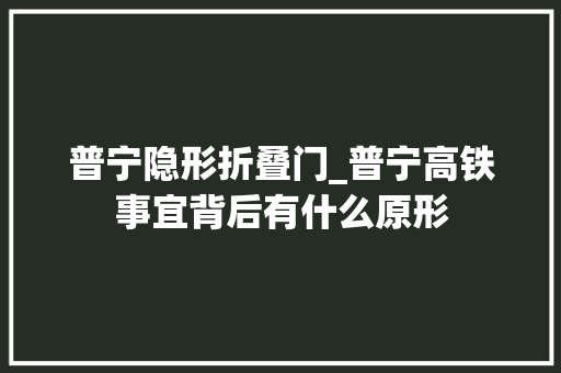 普宁隐形折叠门_普宁高铁事宜背后有什么原形