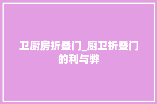 卫厨房折叠门_厨卫折叠门的利与弊