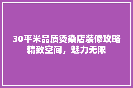 30平米品质烫染店装修攻略精致空间，魅力无限