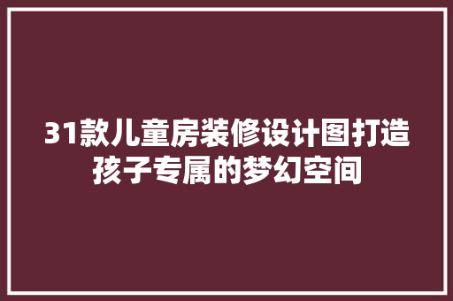 31款儿童房装修设计图打造孩子专属的梦幻空间