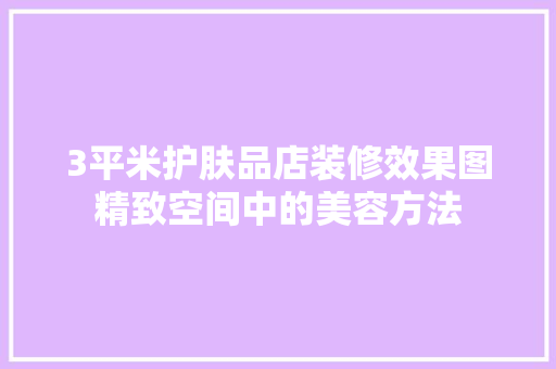 3平米护肤品店装修效果图精致空间中的美容方法