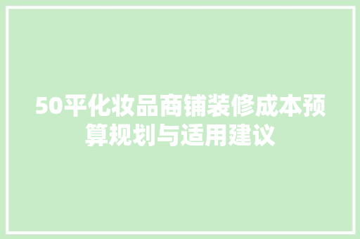 50平化妆品商铺装修成本预算规划与适用建议
