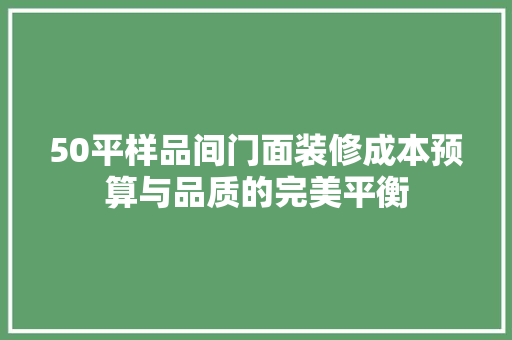 50平样品间门面装修成本预算与品质的完美平衡