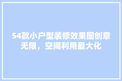 54款小户型装修效果图创意无限，空间利用最大化