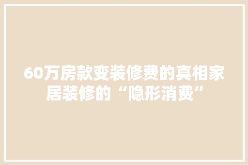 60万房款变装修费的真相家居装修的“隐形消费”