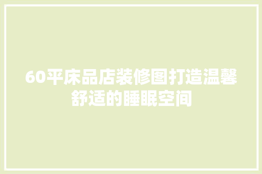 60平床品店装修图打造温馨舒适的睡眠空间