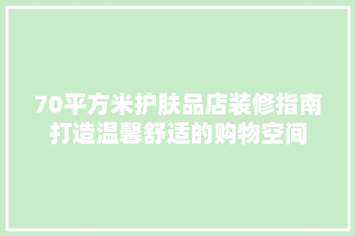 70平方米护肤品店装修指南打造温馨舒适的购物空间