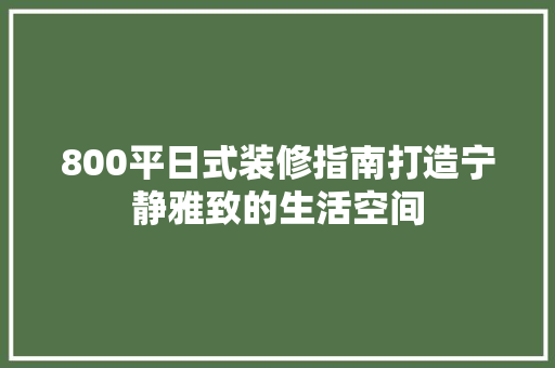 800平日式装修指南打造宁静雅致的生活空间