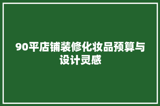 90平店铺装修化妆品预算与设计灵感