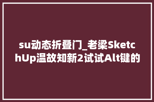su动态折叠门_老梁SketchUp温故知新2试试Alt键的自动折叠与变形推拉功能