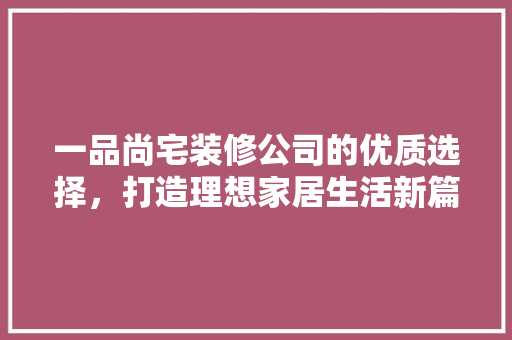 一品尚宅装修公司的优质选择，打造理想家居生活新篇章