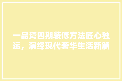 一品湾四期装修方法匠心独运，演绎现代奢华生活新篇章