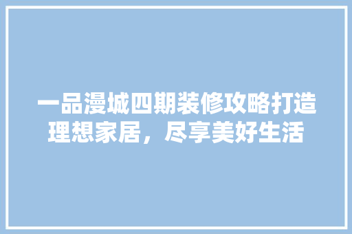 一品漫城四期装修攻略打造理想家居，尽享美好生活