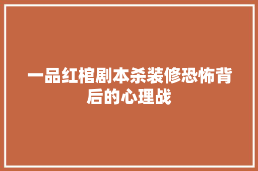 一品红棺剧本杀装修恐怖背后的心理战
