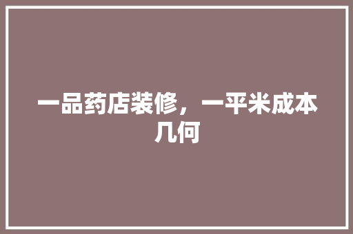 一品药店装修，一平米成本几何
